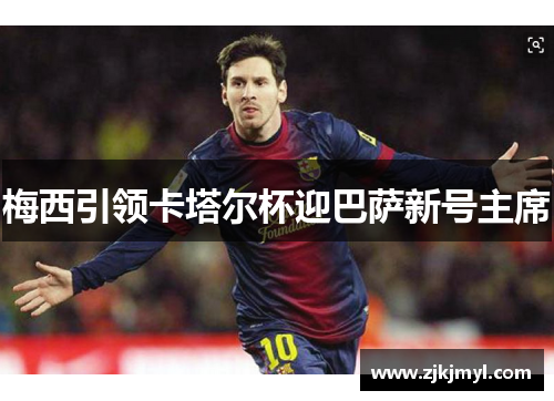 梅西引领卡塔尔杯迎巴萨新号主席
